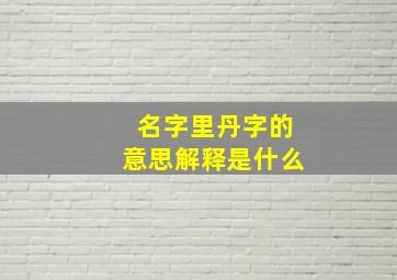 名字里丹字的意思解释是什么