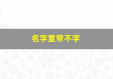 名字里带不字