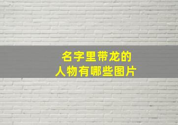 名字里带龙的人物有哪些图片