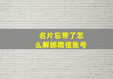 名片忘带了怎么解绑微信账号