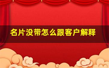 名片没带怎么跟客户解释