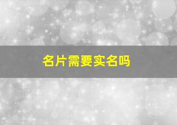 名片需要实名吗