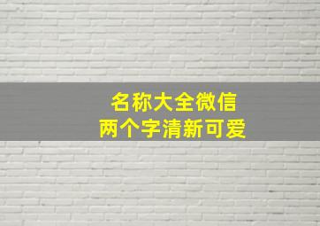 名称大全微信两个字清新可爱