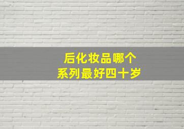 后化妆品哪个系列最好四十岁