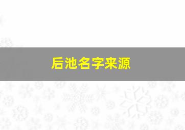 后池名字来源