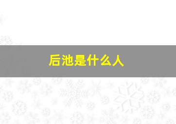 后池是什么人