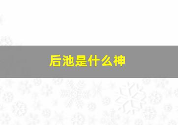 后池是什么神