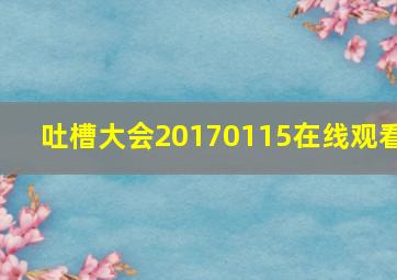 吐槽大会20170115在线观看