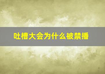 吐槽大会为什么被禁播