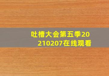 吐槽大会第五季20210207在线观看