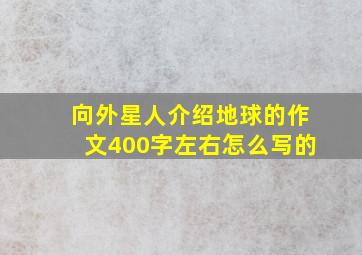 向外星人介绍地球的作文400字左右怎么写的