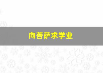 向菩萨求学业