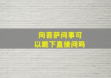 向菩萨问事可以跪下直接问吗