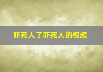 吓死人了吓死人的视频