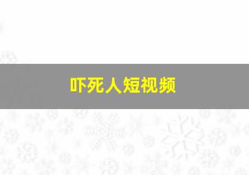 吓死人短视频