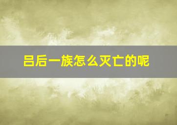 吕后一族怎么灭亡的呢