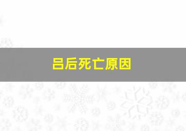 吕后死亡原因