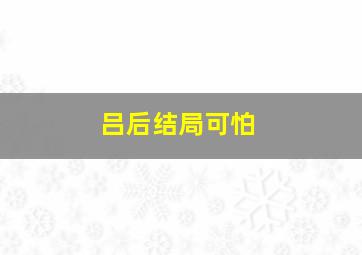 吕后结局可怕