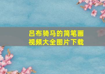 吕布骑马的简笔画视频大全图片下载