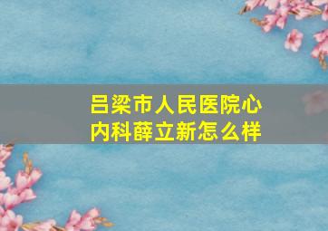 吕梁市人民医院心内科薛立新怎么样