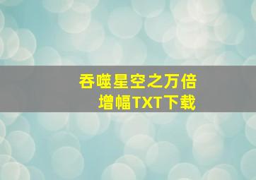 吞噬星空之万倍增幅TXT下载