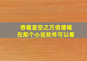 吞噬星空之万倍增幅在那个小说软件可以看