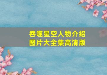 吞噬星空人物介绍图片大全集高清版