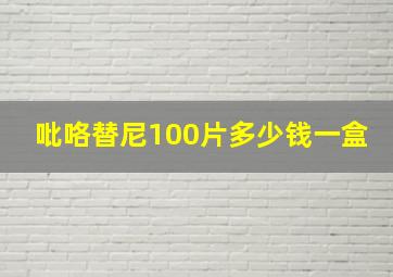 吡咯替尼100片多少钱一盒