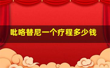 吡咯替尼一个疗程多少钱