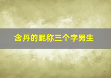 含丹的昵称三个字男生