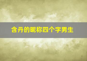 含丹的昵称四个字男生