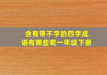 含有带不字的四字成语有哪些呢一年级下册