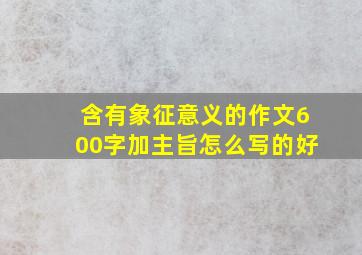 含有象征意义的作文600字加主旨怎么写的好