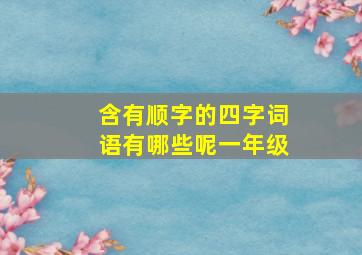 含有顺字的四字词语有哪些呢一年级