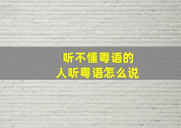 听不懂粤语的人听粤语怎么说