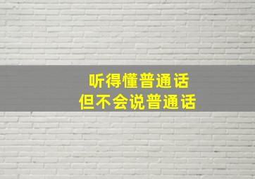 听得懂普通话但不会说普通话