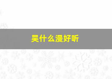 吴什么漫好听