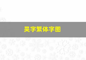 吴字繁体字图