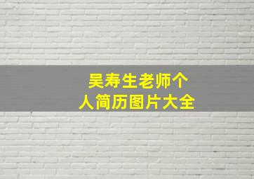 吴寿生老师个人简历图片大全