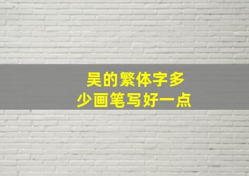 吴的繁体字多少画笔写好一点