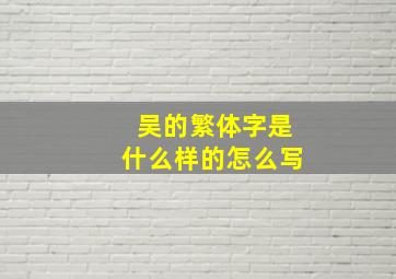 吴的繁体字是什么样的怎么写