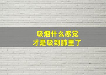 吸烟什么感觉才是吸到肺里了