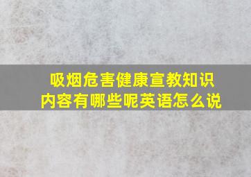 吸烟危害健康宣教知识内容有哪些呢英语怎么说