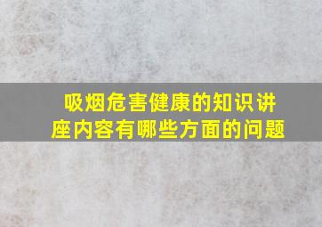 吸烟危害健康的知识讲座内容有哪些方面的问题