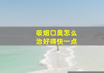 吸烟口臭怎么治好得快一点