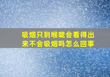 吸烟只到喉咙会看得出来不会吸烟吗怎么回事