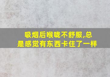 吸烟后喉咙不舒服,总是感觉有东西卡住了一样