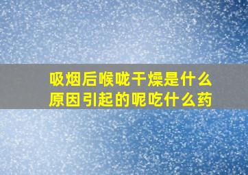 吸烟后喉咙干燥是什么原因引起的呢吃什么药