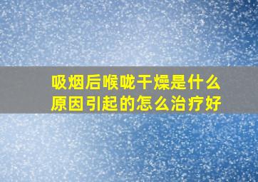 吸烟后喉咙干燥是什么原因引起的怎么治疗好