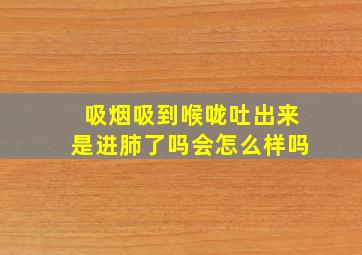 吸烟吸到喉咙吐出来是进肺了吗会怎么样吗